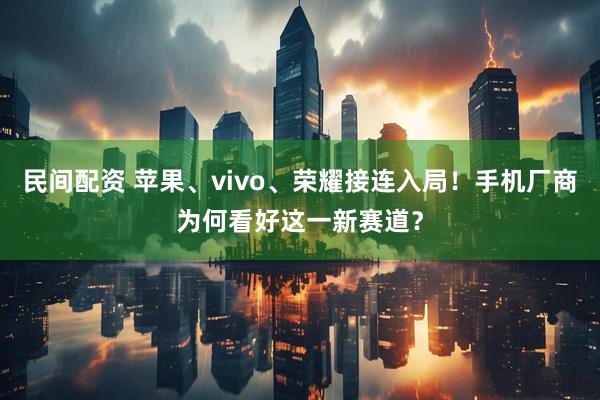 民间配资 苹果、vivo、荣耀接连入局！手机厂商为何看好这一新赛道？