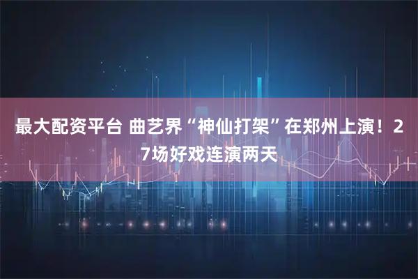 最大配资平台 曲艺界“神仙打架”在郑州上演！27场好戏连演两天