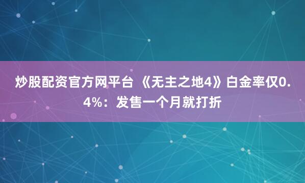 炒股配资官方网平台 《无主之地4》白金率仅0.4%：发售一个月就打折