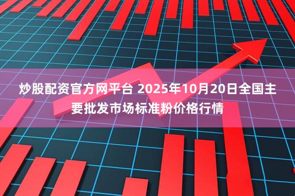 炒股配资官方网平台 2025年10月20日全国主要批发市场标准粉价格行情