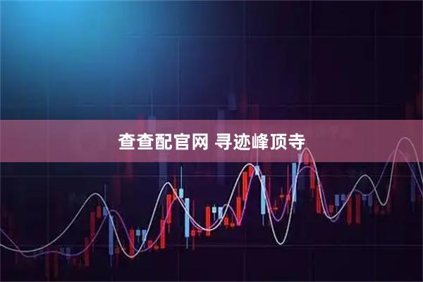 查查配官网 寻迹峰顶寺