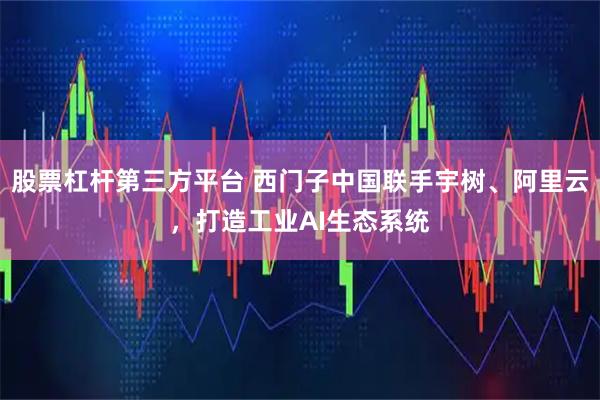 股票杠杆第三方平台 西门子中国联手宇树、阿里云,打造工业AI生态系统