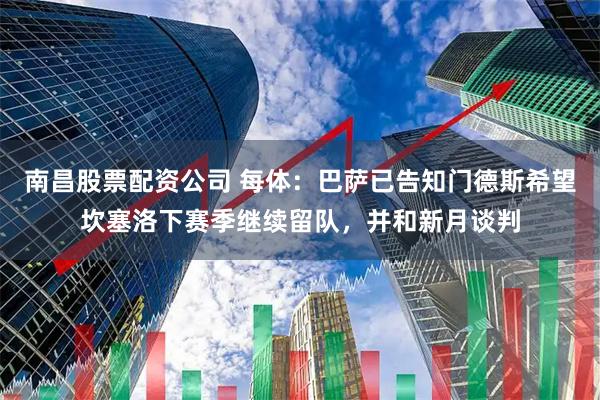 南昌股票配资公司 每体:巴萨已告知门德斯希望坎塞洛下赛季继续留队,并和新月谈判