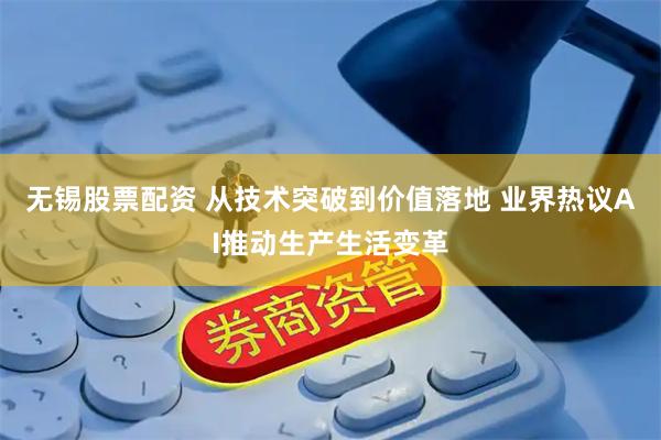 无锡股票配资 从技术突破到价值落地 业界热议AI推动生产生活变革