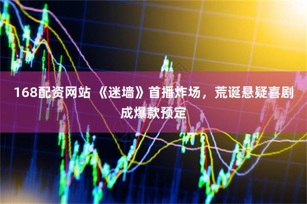 168配资网站 《迷墙》首播炸场，荒诞悬疑喜剧成爆款预定