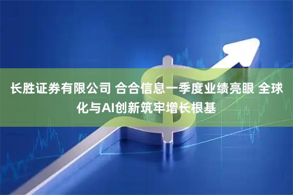 长胜证券有限公司 合合信息一季度业绩亮眼 全球化与AI创新筑牢增长根基